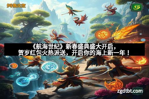 《航海世纪》新春盛典盛大开启,贺岁红包火热派送,开启你的海上新一年!